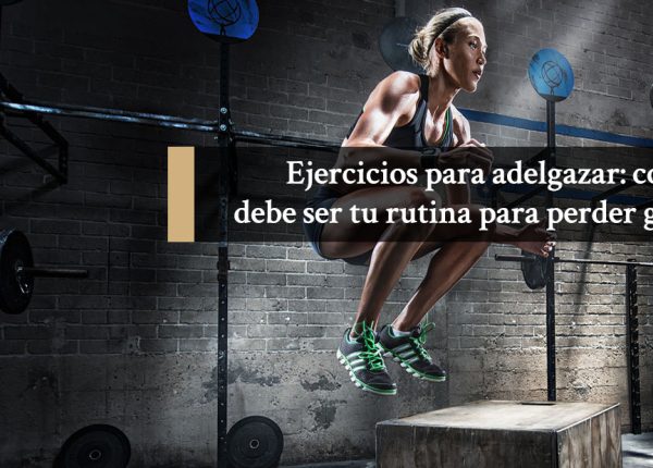 Ejercicios para adelgazar: cómo debe ser tu rutina para perder grasa