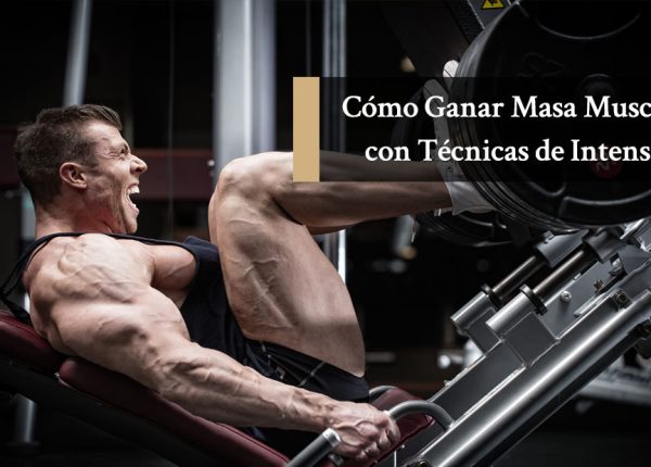 Cómo Ganar Masa Muscular con Técnicas de Intensidad para Intermedios y Avanzados