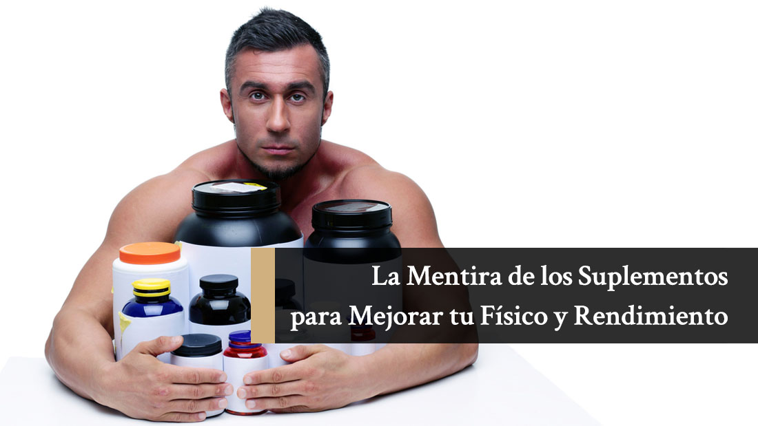 La Mentira de los Suplementos para Mejorar tu Físico y Rendimiento