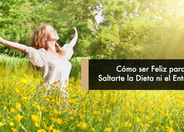 Cómo ser Feliz para No Saltarte la Dieta ni el Entreno