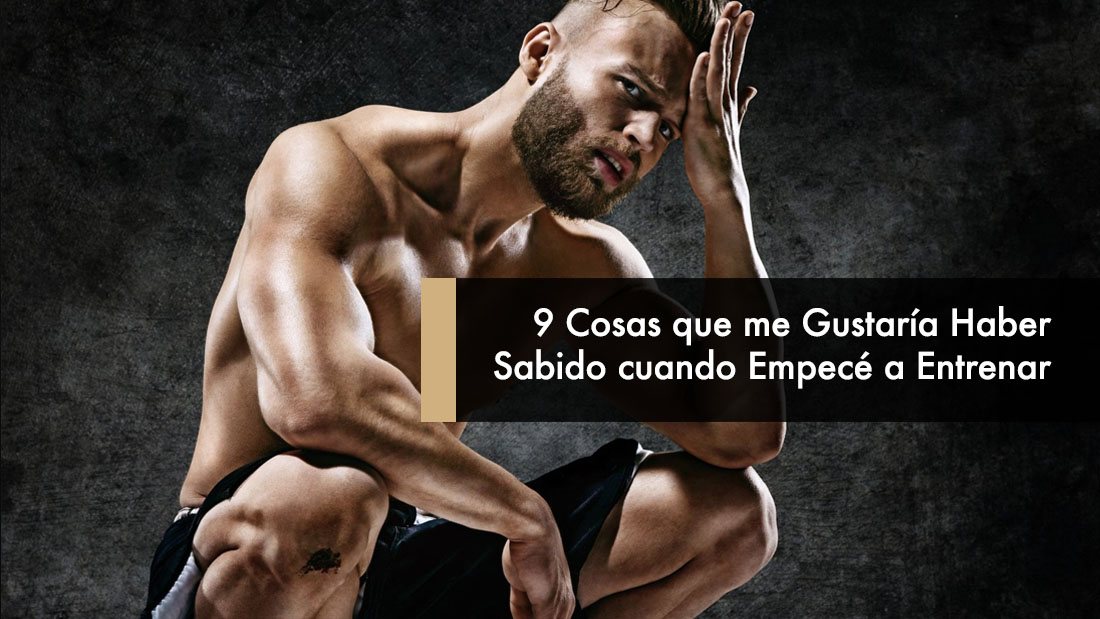 9 Cosas que me Gustaría Haber Sabido cuando Empecé a Entrenar