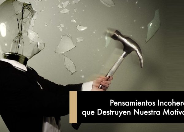 Pensamientos Incoherentes que Destruyen Nuestra Motivación