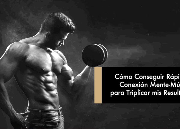 Cómo Conseguir Rápido la Maldita Conexión Mente-Músculo para Triplicar mis Resultados