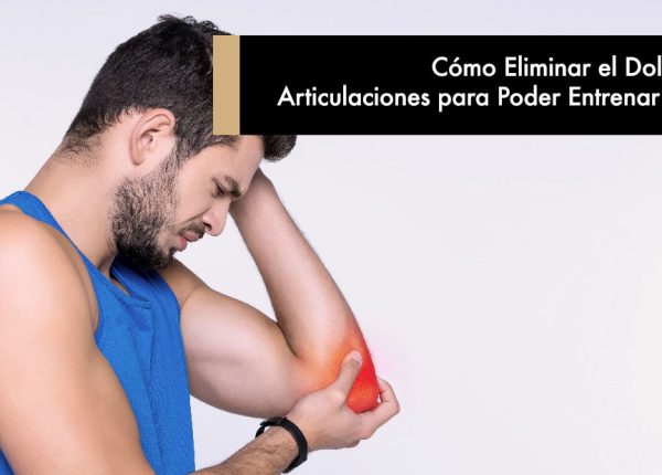 Cómo Eliminar el Dolor de Articulaciones para Poder Entrenar Duro