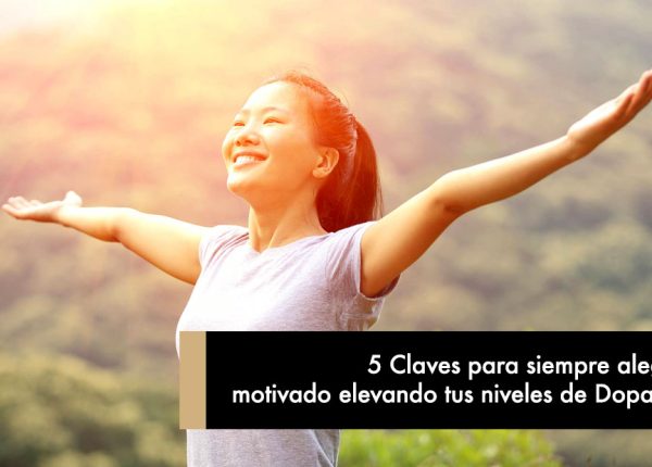 5 Claves para siempre alegre y motivado elevando tus niveles de Dopamina