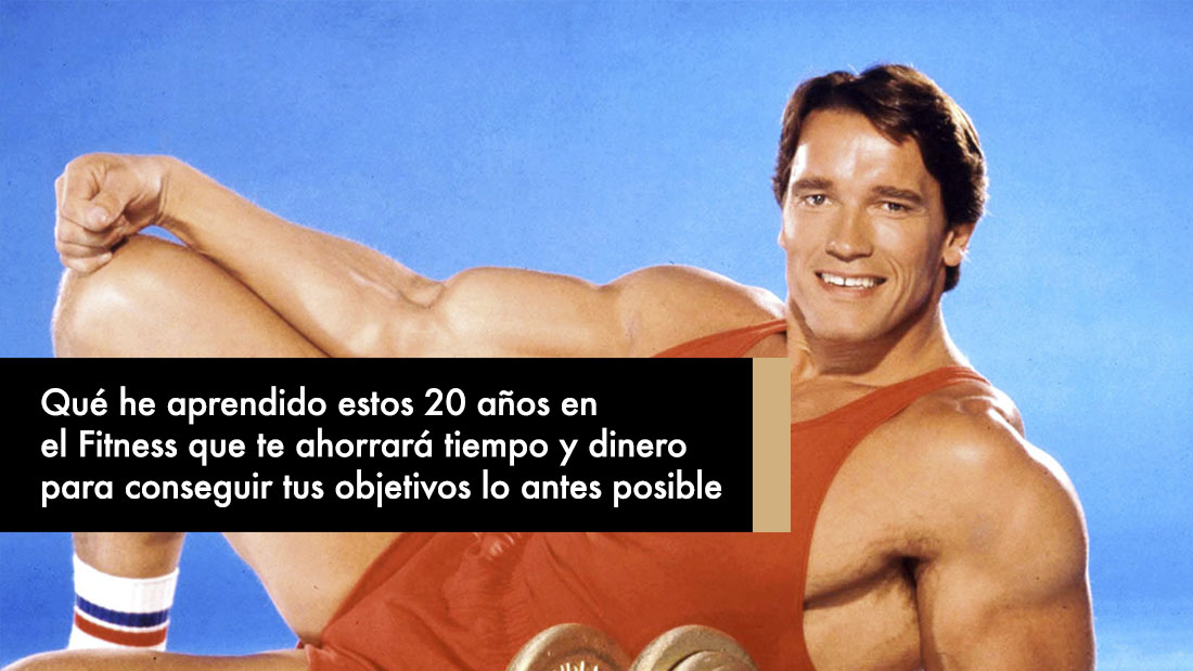 Qué he aprendido estos 20 años en el Fitness que te ahorrará tiempo y dinero para conseguir tus objetivos lo antes posible