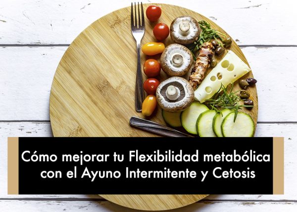 Cómo mejorar tu Flexibilidad metabólica con el Ayuno Intermitente y Cetosis