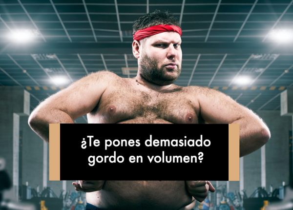 ¿Te pones demasiado gordo en volumen?
