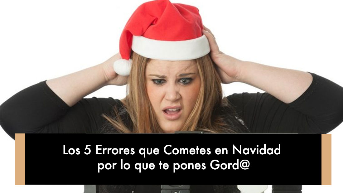 Los 5 Errores que Cometes en Navidad por lo que te pones Gord@