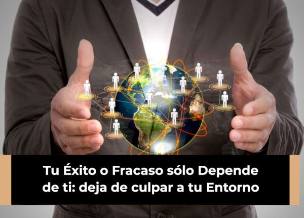 Tu Éxito o Fracaso sólo Depende de ti: deja de culpar a tu Entorno