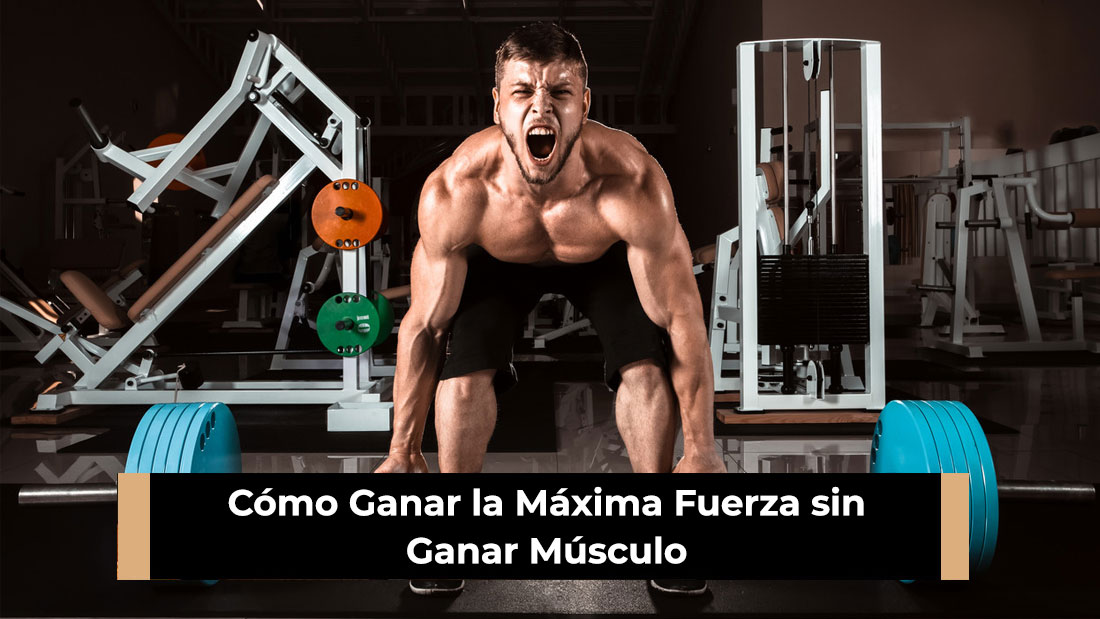 Cómo Ganar la Máxima Fuerza sin Ganar Músculo